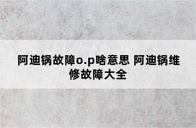 阿迪锅故障o.p啥意思 阿迪锅维修故障大全